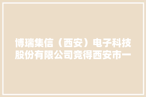 博瑞集信（西安）电子科技股份有限公司竞得西安市一地块4520 万元