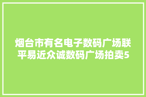 烟台市有名电子数码广场联平易近众诚数码广场拍卖5520万成交