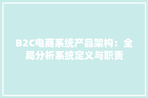 B2C电商系统产品架构：全局分析系统定义与职责
