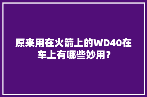 原来用在火箭上的WD40在车上有哪些妙用？