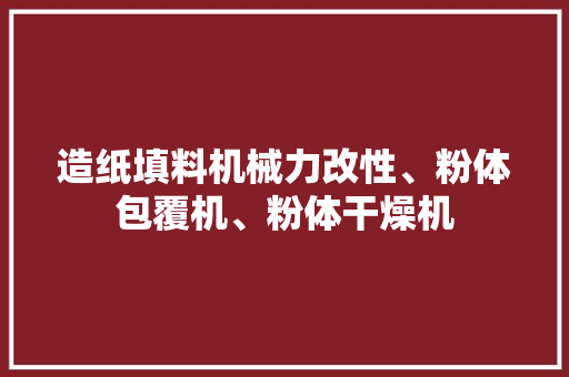 造纸填料机械力改性、粉体包覆机、粉体干燥机