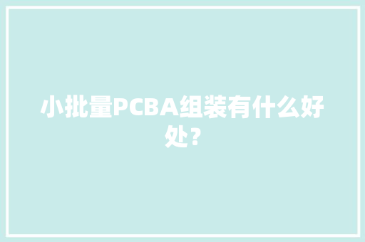 小批量PCBA组装有什么好处？