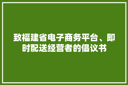 致福建省电子商务平台、即时配送经营者的倡议书