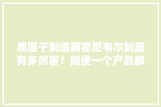 黑匣子制造商霍尼韦尔到底有多厉害？随便一个产品都是高科技