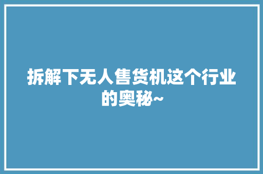 拆解下无人售货机这个行业的奥秘~