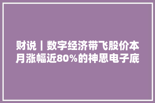 财说｜数字经济带飞股价本月涨幅近80%的神思电子底色若何？