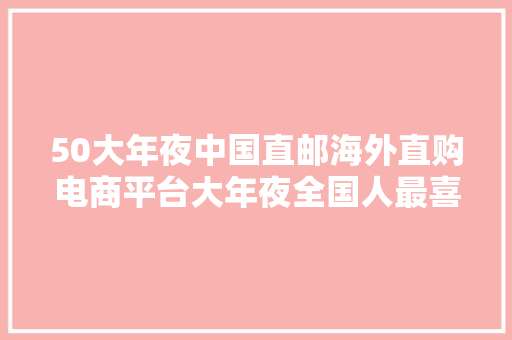 50大年夜中国直邮海外直购电商平台大年夜全国人最喜好的国外代购网站
