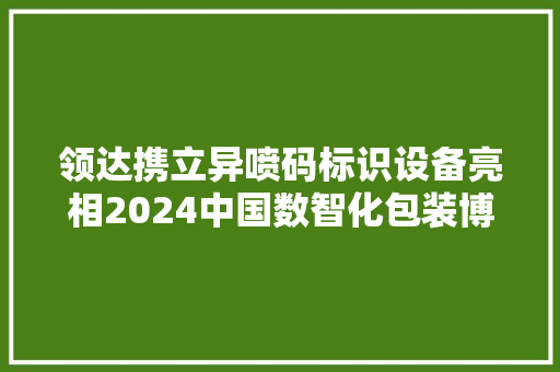 领达携立异喷码标识设备亮相2024中国数智化包装博览会！