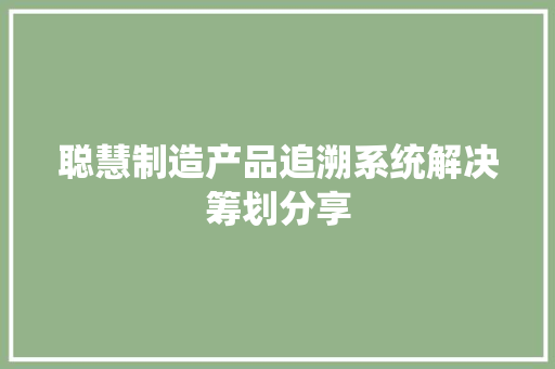聪慧制造产品追溯系统解决筹划分享