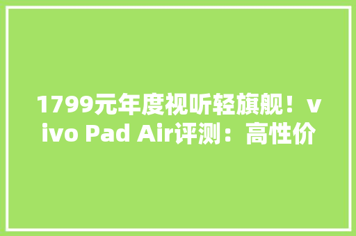 1799元年度视听轻旗舰！vivo Pad Air评测：高性价比的游戏追剧神器