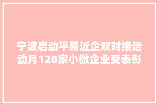 宁波启动平易近企双对接活动月120家小微企业受表彰