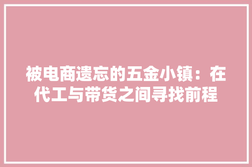 被电商遗忘的五金小镇：在代工与带货之间寻找前程
