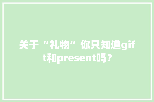 关于“礼物”你只知道gift和present吗？