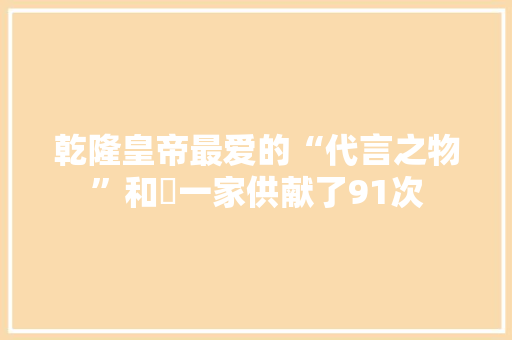 乾隆皇帝最爱的“代言之物”和珅一家供献了91次