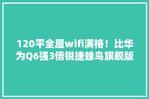 120平全屋wifi满格！比华为Q6强3倍锐捷蜂鸟旗舰版路由器测评