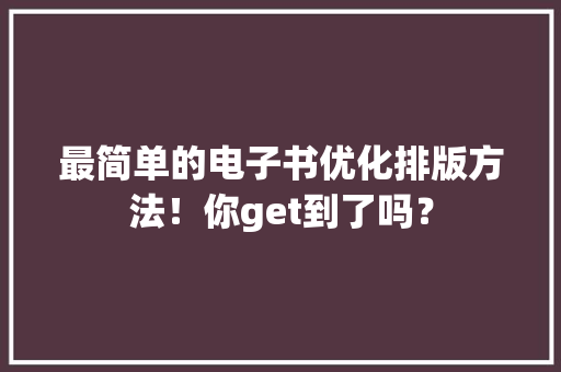 最简单的电子书优化排版方法！你get到了吗？
