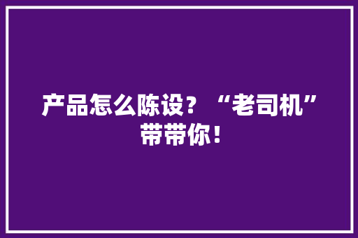 产品怎么陈设？“老司机”带带你！