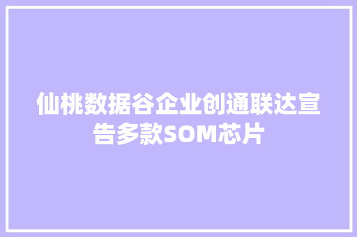 仙桃数据谷企业创通联达宣告多款SOM芯片