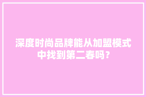 深度时尚品牌能从加盟模式中找到第二春吗？