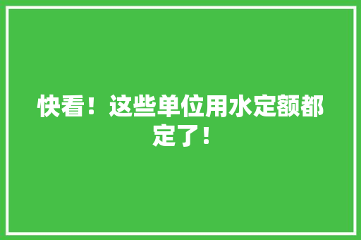 快看！这些单位用水定额都定了！