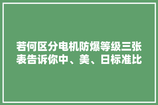 若何区分电机防爆等级三张表告诉你中、美、日标准比拟情况