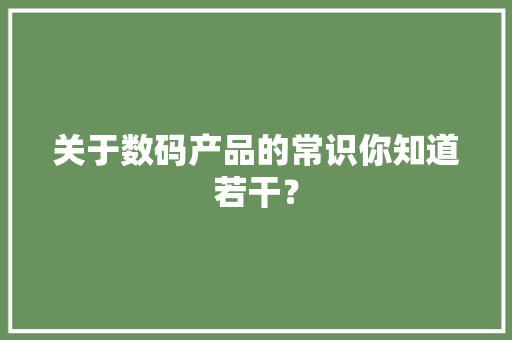 关于数码产品的常识你知道若干？