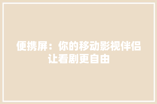 便携屏：你的移动影视伴侣让看剧更自由