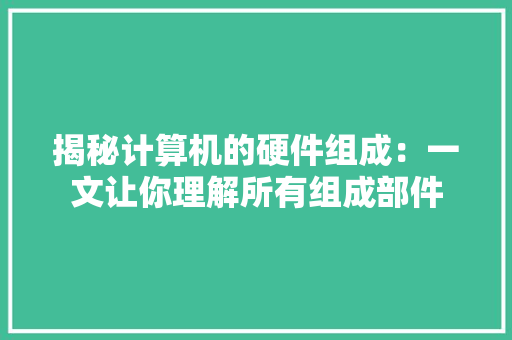 揭秘计算机的硬件组成：一文让你理解所有组成部件