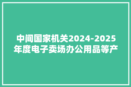 中间国家机关2024-2025年度电子卖场办公用品等产品供应商征集公