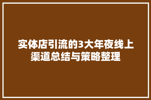 实体店引流的3大年夜线上渠道总结与策略整理