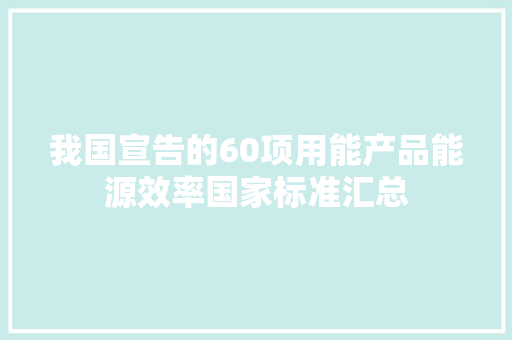 我国宣告的60项用能产品能源效率国家标准汇总