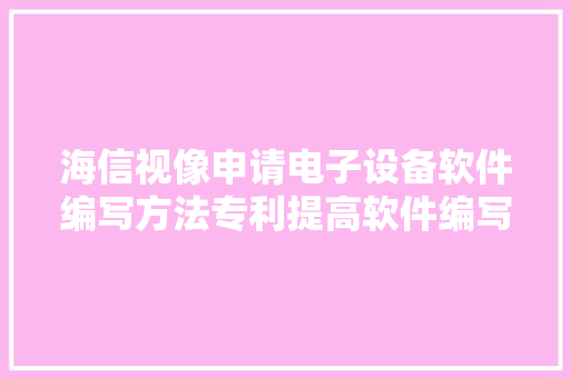 海信视像申请电子设备软件编写方法专利提高软件编写效率