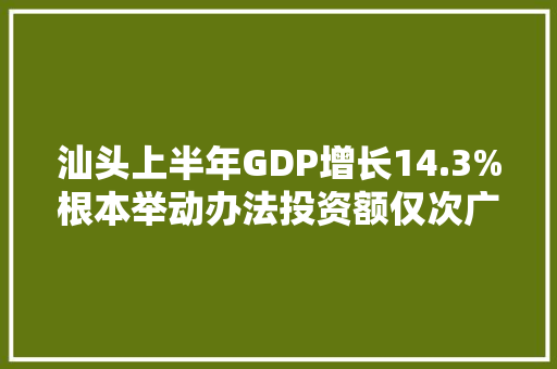 汕头上半年GDP增长14.3%根本举动办法投资额仅次广深