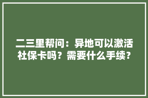 二三里帮问：异地可以激活社保卡吗？需要什么手续？