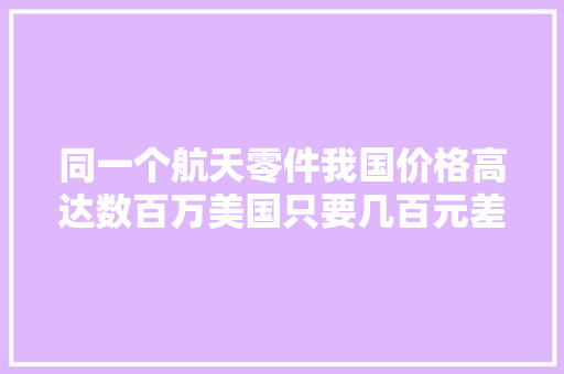 同一个航天零件我国价格高达数百万美国只要几百元差距在哪