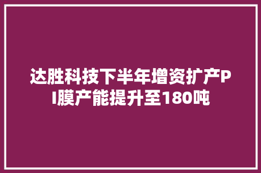 达胜科技下半年增资扩产PI膜产能提升至180吨