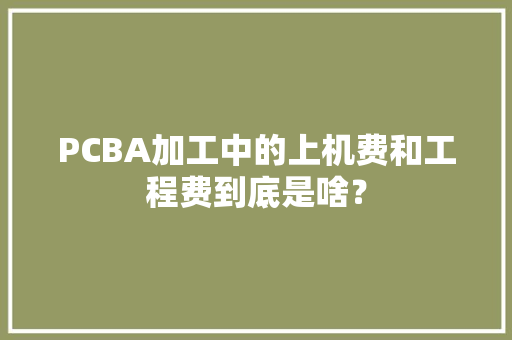 PCBA加工中的上机费和工程费到底是啥？
