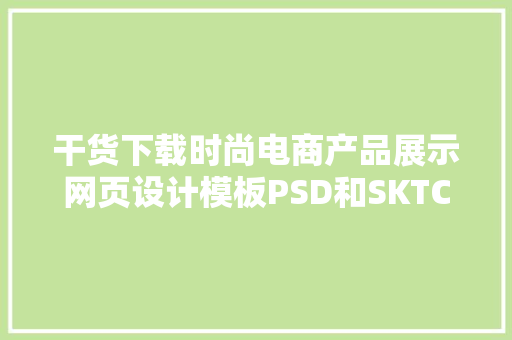 干货下载时尚电商产品展示网页设计模板PSD和SKTCH素材源文件