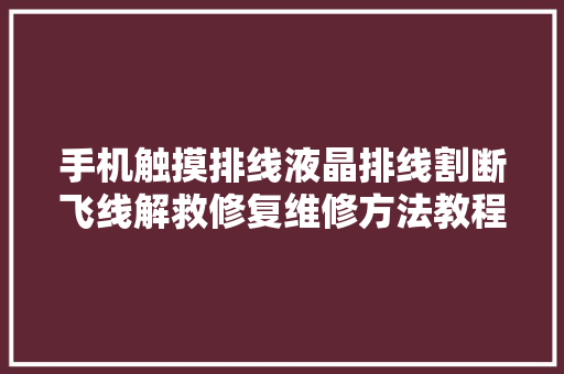 手机触摸排线液晶排线割断飞线解救修复维修方法教程