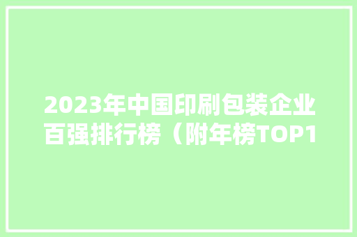 2023年中国印刷包装企业百强排行榜（附年榜TOP100详单）