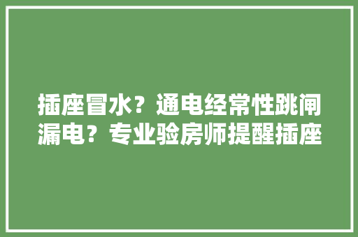 插座冒水？通电经常性跳闸漏电？专业验房师提醒插座的鸡肋装修