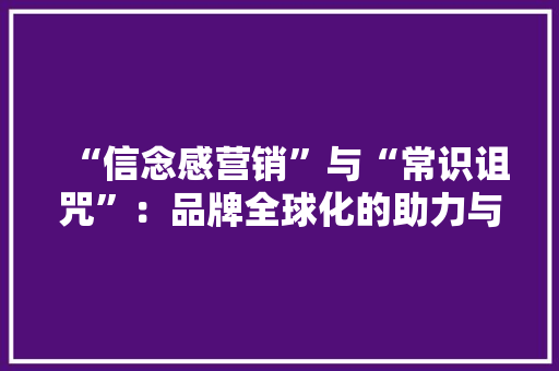 “信念感营销”与“常识诅咒”：品牌全球化的助力与壁垒