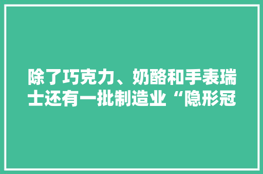 除了巧克力、奶酪和手表瑞士还有一批制造业“隐形冠军”