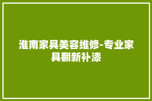 淮南家具美容维修-专业家具翻新补漆