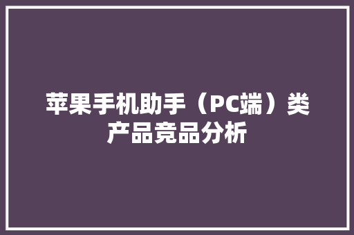 苹果手机助手（PC端）类产品竞品分析