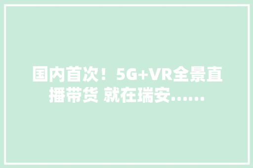 国内首次！5G+VR全景直播带货 就在瑞安……