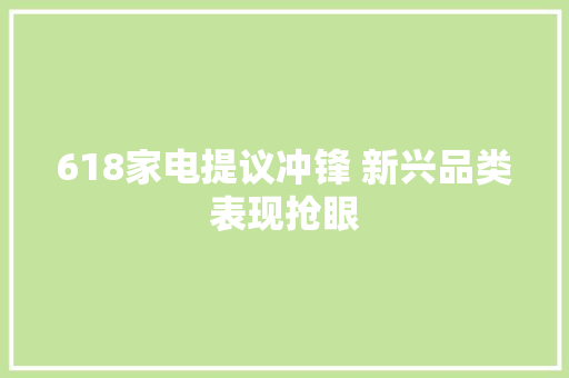 618家电提议冲锋 新兴品类表现抢眼