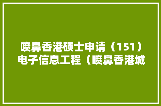 喷鼻香港硕士申请（151）电子信息工程（喷鼻香港城市大年夜学）