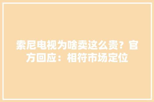 索尼电视为啥卖这么贵？官方回应：相符市场定位