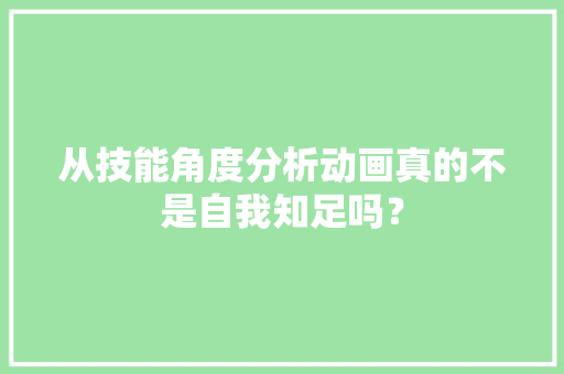 从技能角度分析动画真的不是自我知足吗？